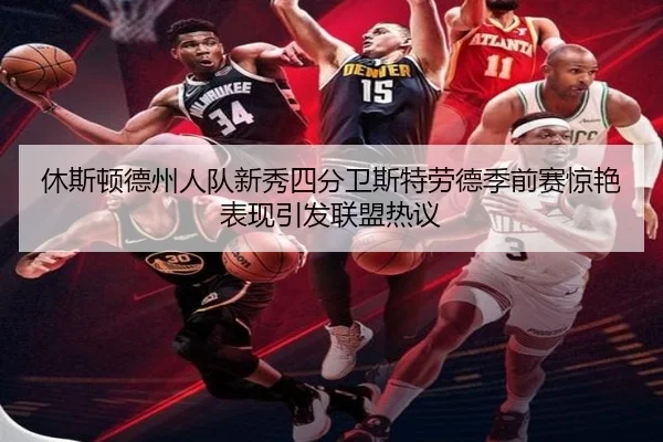 休斯顿德州人队新秀四分卫斯特劳德季前赛惊艳表现引发联盟热议